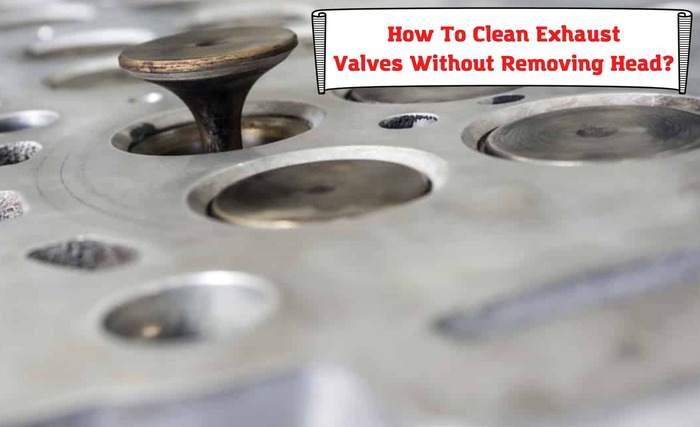 how to clean exhaust valves without removing head